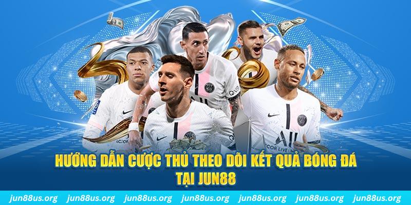 Hướng dẫn cược thủ theo dõi kết quả bóng đá tại Jun88