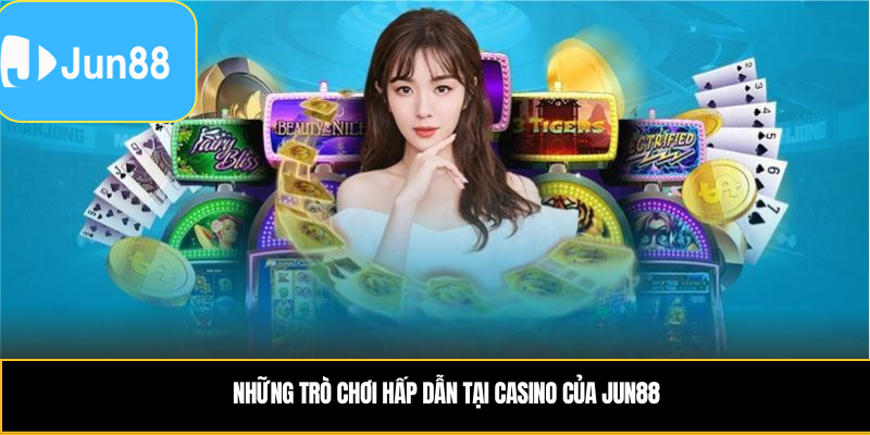 Những trò chơi hấp dẫn tại casino của Jun88